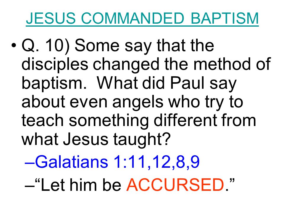 JESUS COMMANDED BAPTISM Q. 10) Some say that the disciples changed the method of baptism.