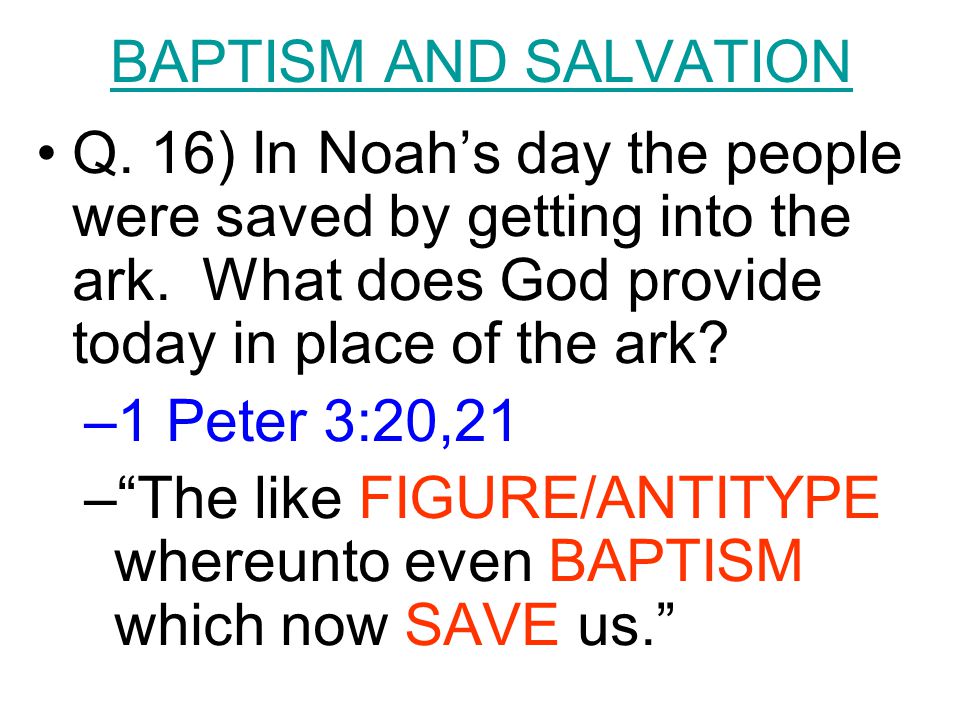 BAPTISM AND SALVATION Q. 16) In Noah’s day the people were saved by getting into the ark.