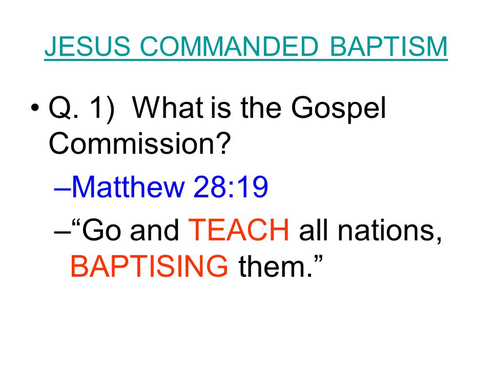 JESUS COMMANDED BAPTISM Q. 1) What is the Gospel Commission.