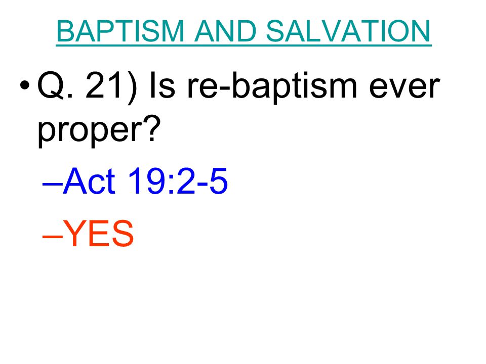 BAPTISM AND SALVATION Q. 21) Is re-baptism ever proper –Act 19:2-5 –YES