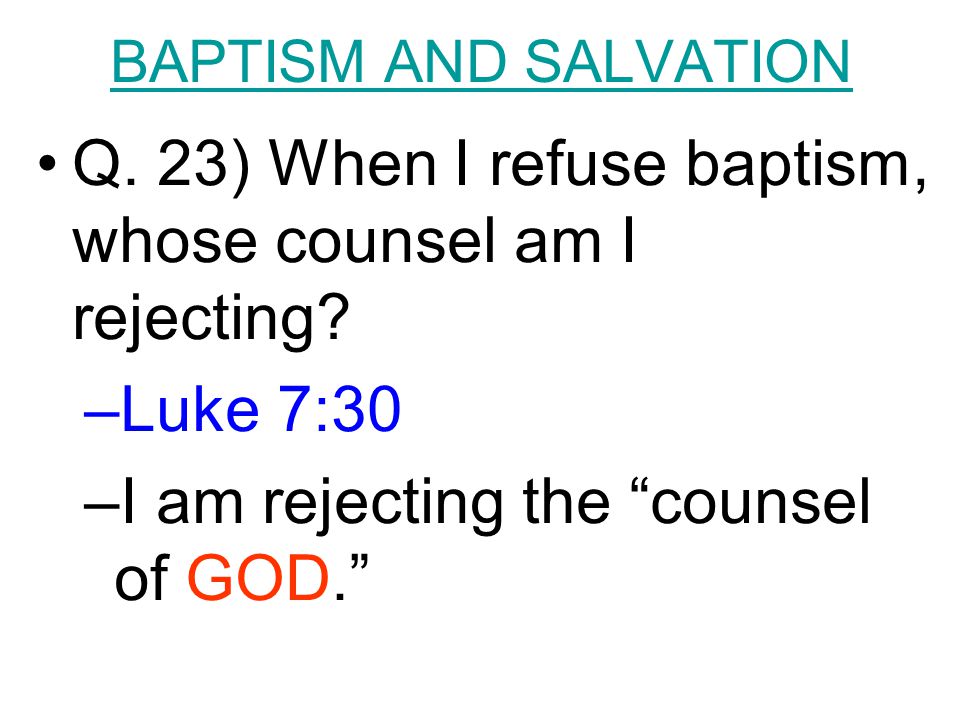 BAPTISM AND SALVATION Q. 23) When I refuse baptism, whose counsel am I rejecting.