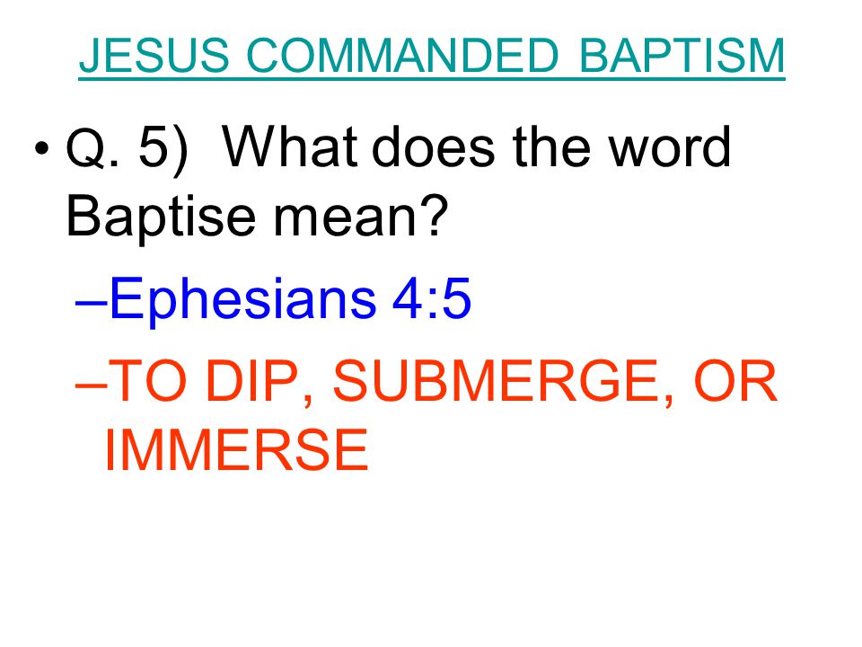 JESUS COMMANDED BAPTISM Q. 5) What does the word Baptise mean.