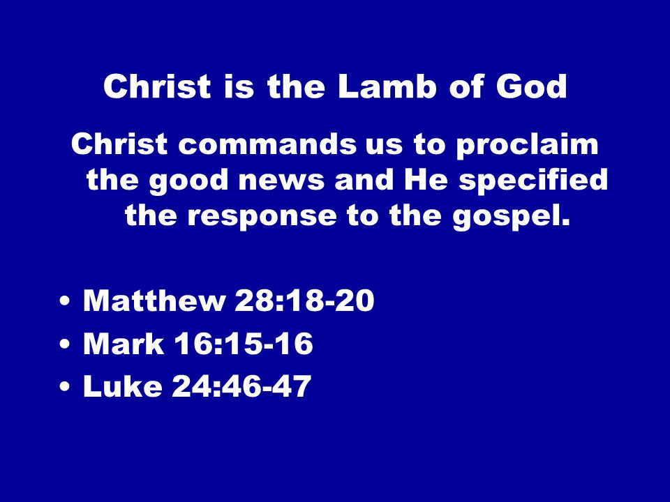 Christ is the Lamb of God Christ commands us to proclaim the good news and He specified the response to the gospel.