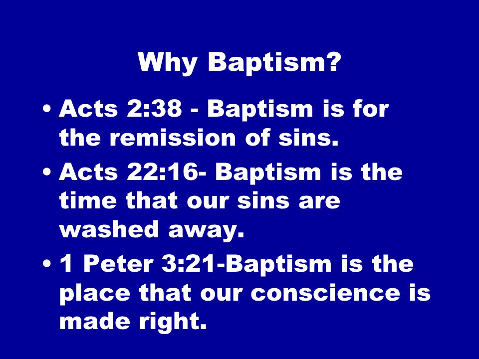 Why Baptism. Acts 2:38 - Baptism is for the remission of sins.
