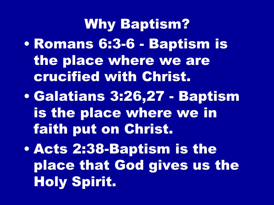Why Baptism. Romans 6:3-6 - Baptism is the place where we are crucified with Christ.