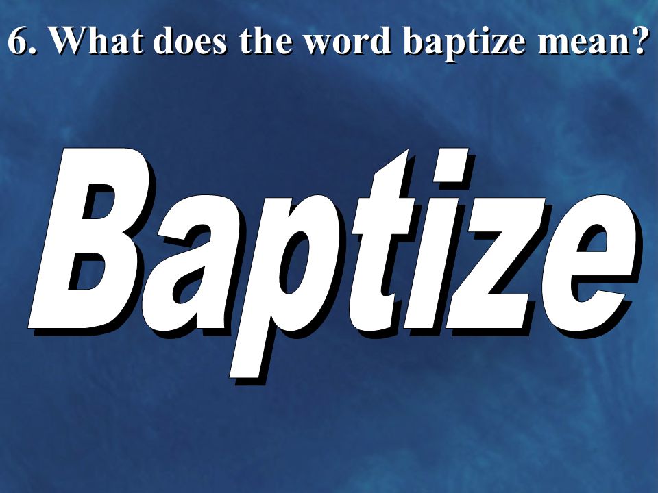 6. What does the word baptize mean