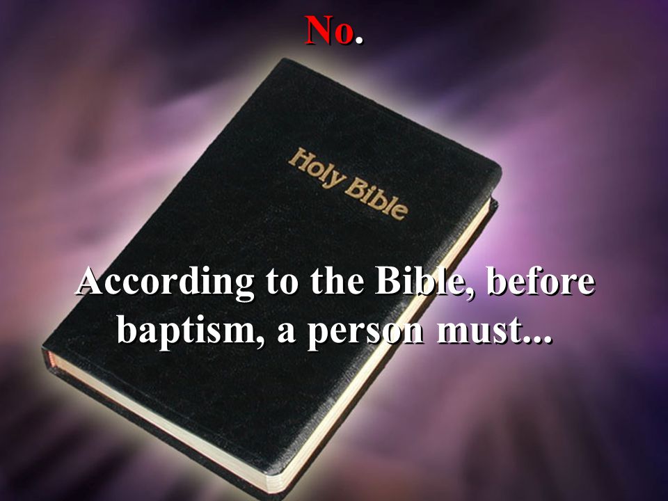 No. According to the Bible, before baptism, a person must...