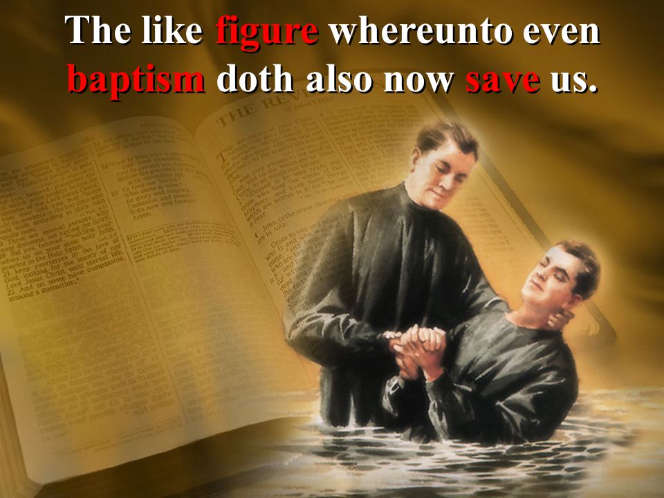 The like figure whereunto even baptism doth also now save us.