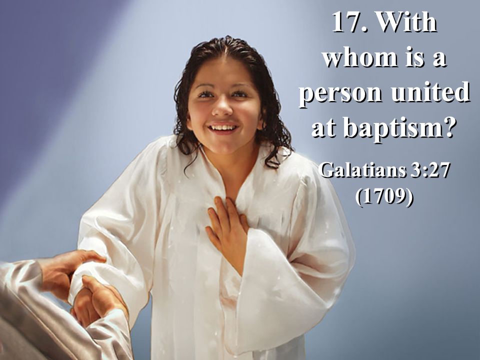 17. With whom is a person united at baptism. Galatians 3:27 (1709) 17.