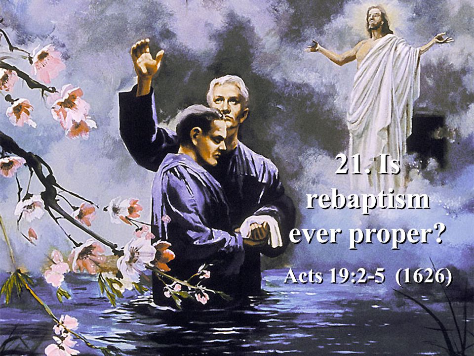 21. Is rebaptism ever proper Acts 19:2-5 (1626) 21. Is rebaptism ever proper Acts 19:2-5 (1626)