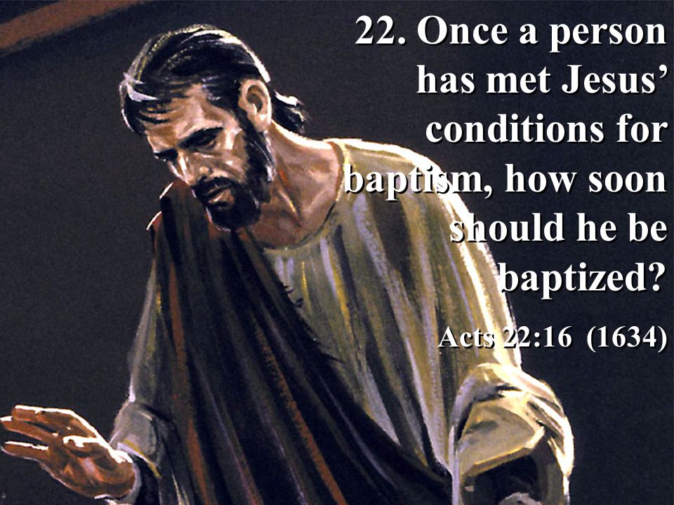 22. Once a person has met Jesus’ conditions for baptism, how soon should he be baptized.