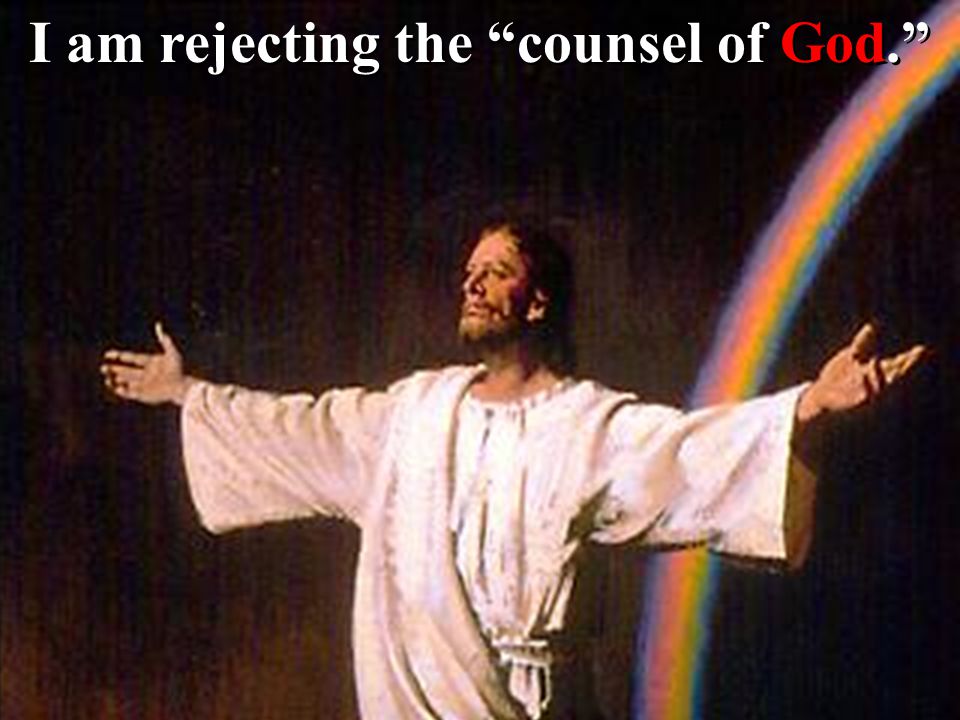 I am rejecting the counsel of God.