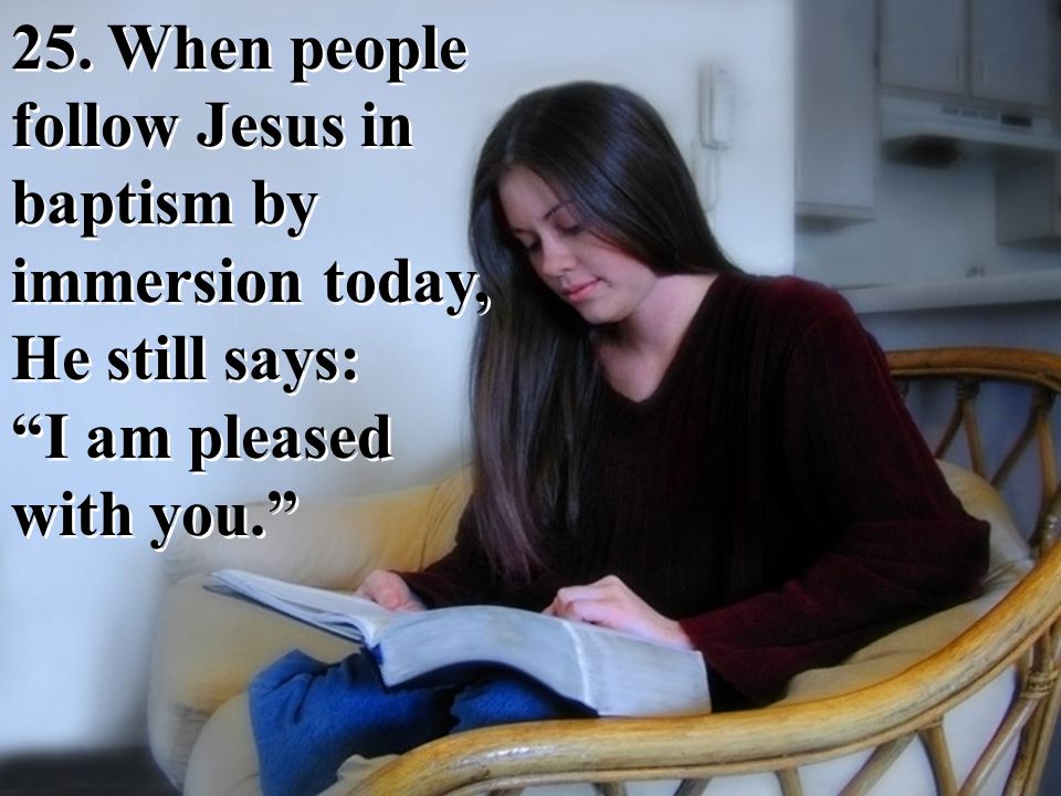 25. When people follow Jesus in baptism by immersion today, He still says: I am pleased with you.