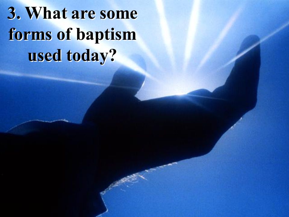 3. What are some forms of baptism used today