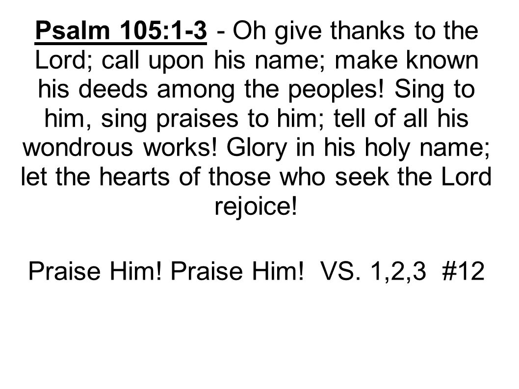 Psalm 105:1-3 - Oh give thanks to the Lord; call upon his name; make known his deeds among the peoples.