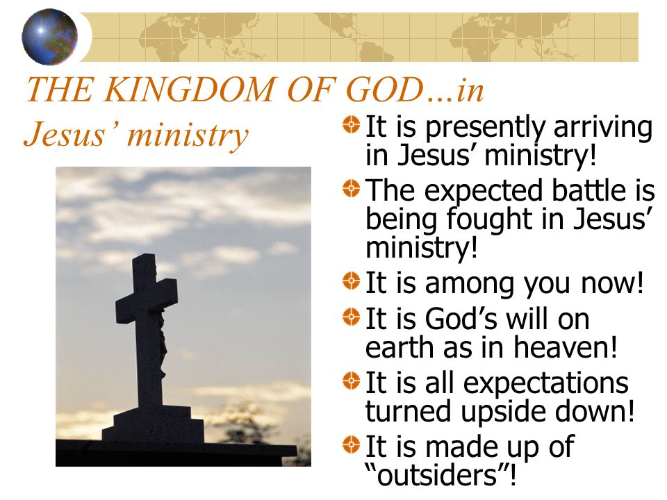 THE KINGDOM OF GOD…in Jesus’ ministry It is presently arriving in Jesus’ ministry.