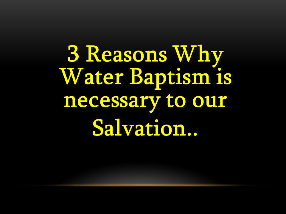 3 Reasons Why Water Baptism is necessary to our Salvation..