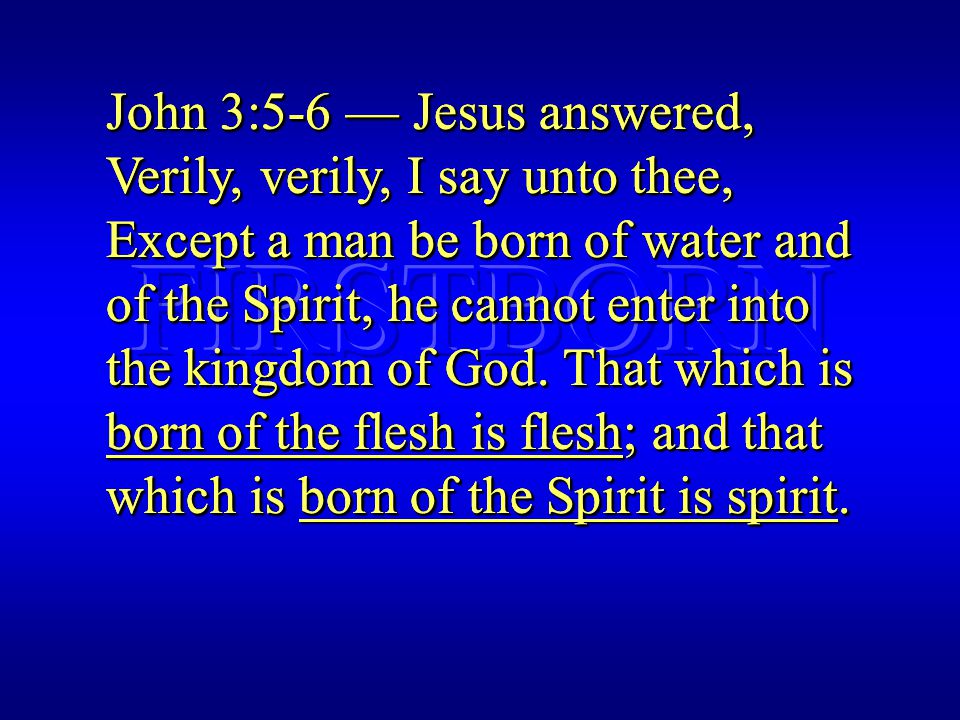 John 3:5-6 — Jesus answered, Verily, verily, I say unto thee, Except a man be born of water and of the Spirit, he cannot enter into the kingdom of God.