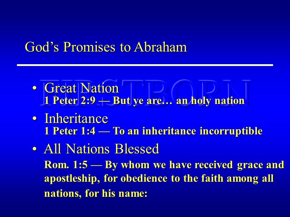 God’s Promises to Abraham Great Nation Great Nation Inheritance Inheritance All Nations Blessed All Nations Blessed 1 Peter 2:9 — But ye are… an holy nation 1 Peter 1:4 — To an inheritance incorruptible Rom.