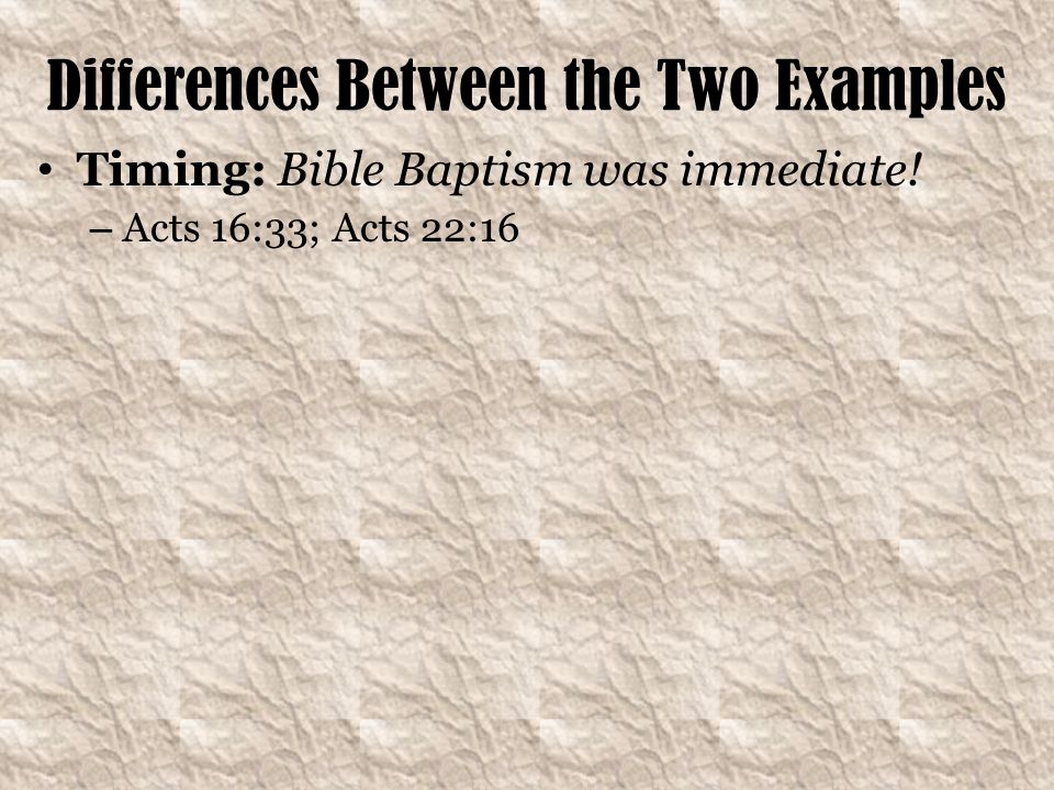 Differences Between the Two Examples Timing: Bible Baptism was immediate! – Acts 16:33; Acts 22:16
