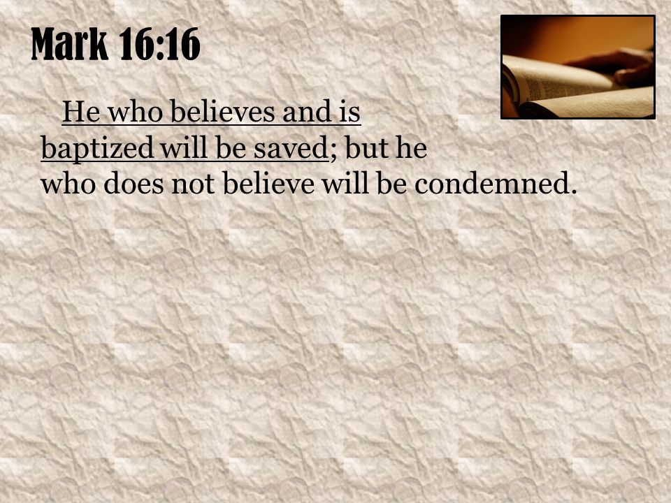 Mark 16:16 He who believes and is baptized will be saved; but he who does not believe will be condemned.