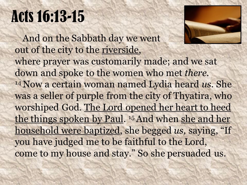 Acts 16:13-15 And on the Sabbath day we went out of the city to the riverside, where prayer was customarily made; and we sat down and spoke to the women who met there.