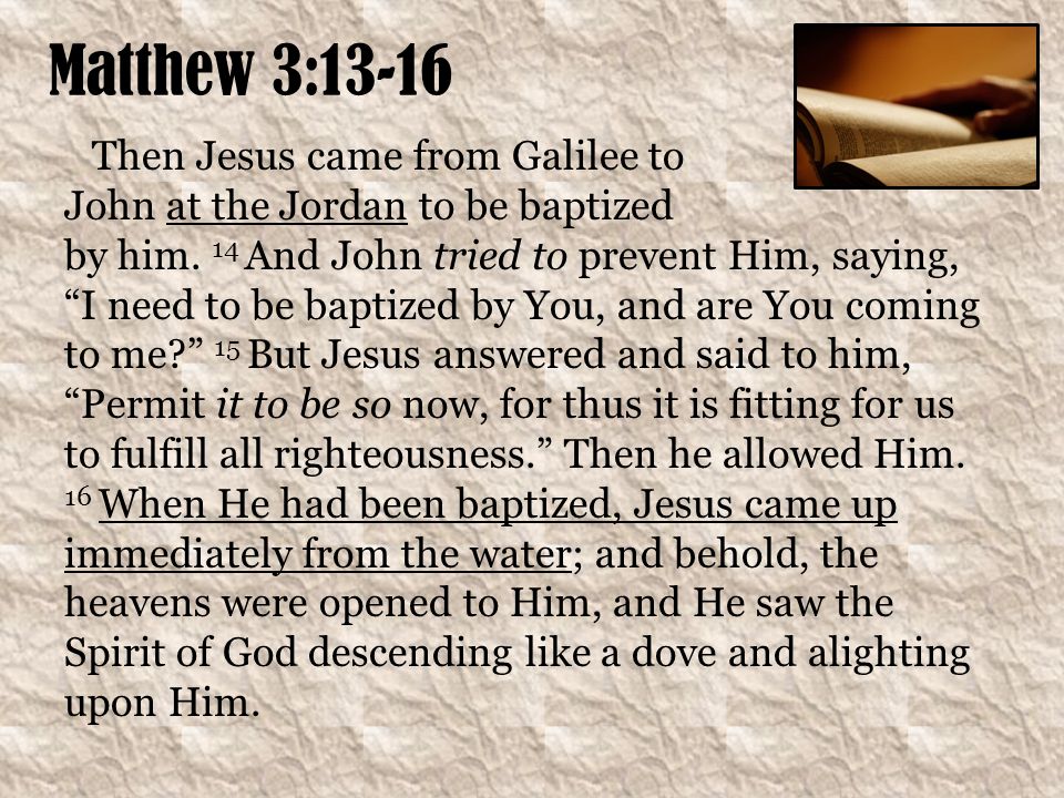 Matthew 3:13-16 Then Jesus came from Galilee to John at the Jordan to be baptized by him.