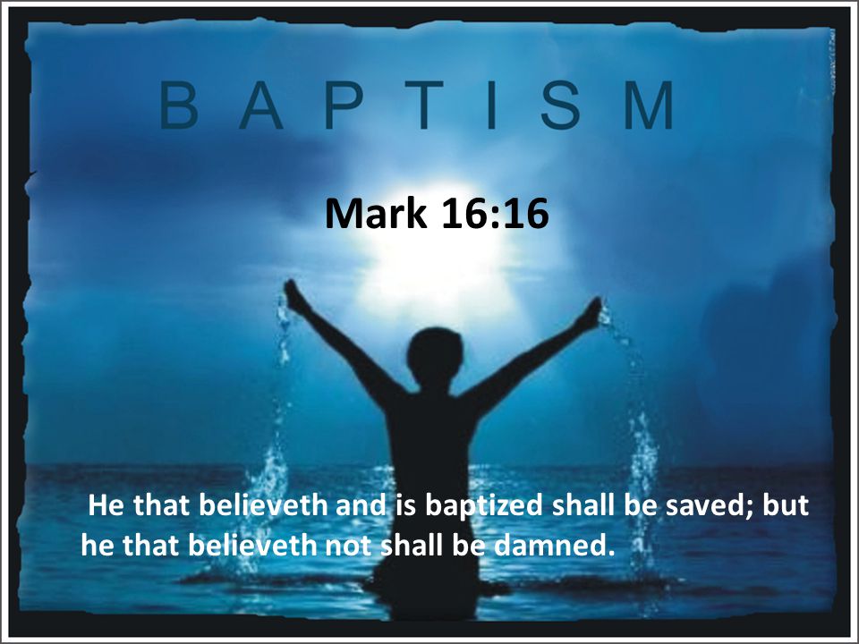 Mark 16:16 He that believeth and is baptized shall be saved; but he that believeth not shall be damned.