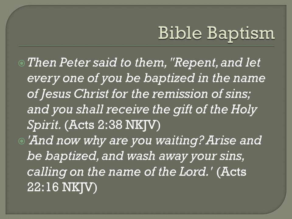  Then Peter said to them, Repent, and let every one of you be baptized in the name of Jesus Christ for the remission of sins; and you shall receive the gift of the Holy Spirit.