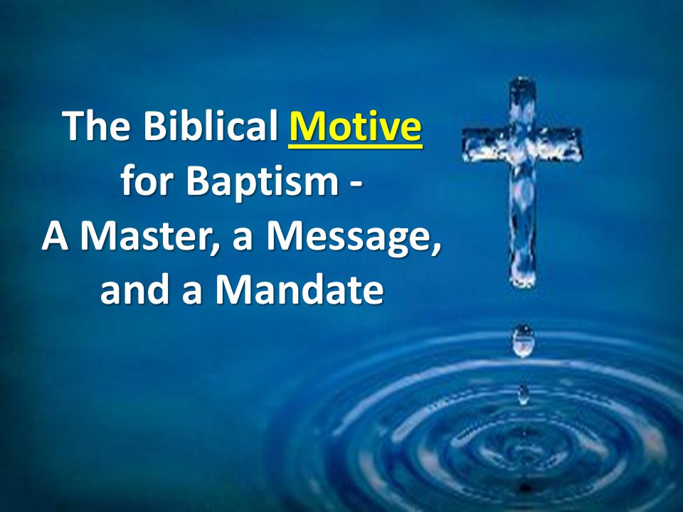 The Biblical Motive for Baptism - A Master, a Message, and a Mandate