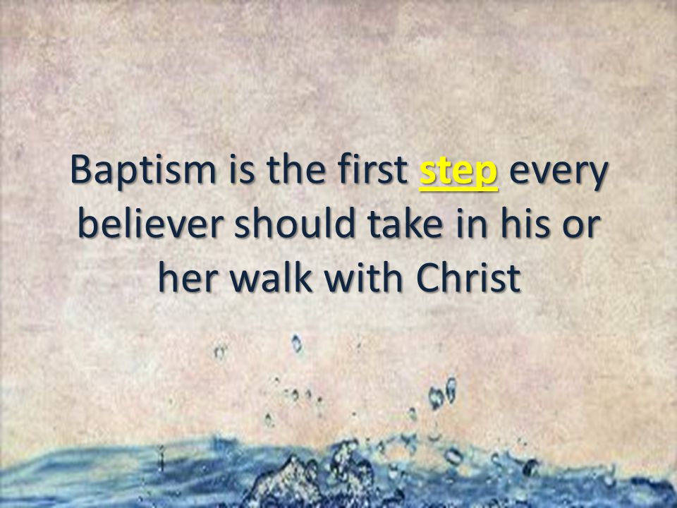 Baptism is the first step every believer should take in his or her walk with Christ