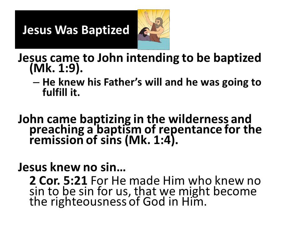 Jesus Was Baptized Jesus came to John intending to be baptized (Mk.