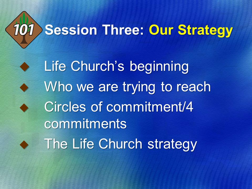 Session Three: Our Strategy  Life Church’s beginning  Who we are trying to reach  Circles of commitment/4 commitments  The Life Church strategy