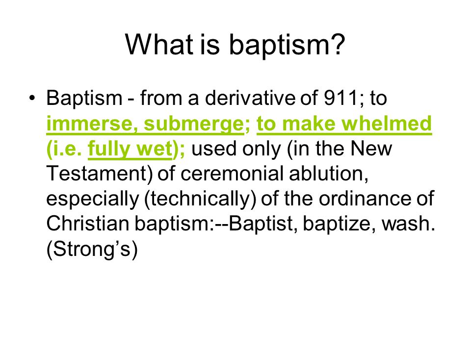 What is baptism. Baptism - from a derivative of 911; to immerse, submerge; to make whelmed (i.e.