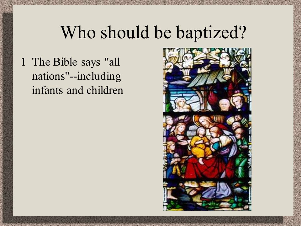 Who should be baptized 1The Bible says all nations --including infants and children