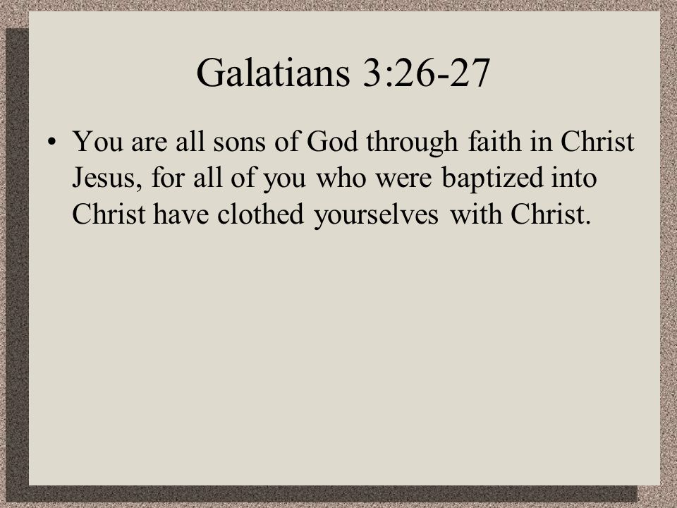 Galatians 3:26-27 You are all sons of God through faith in Christ Jesus, for all of you who were baptized into Christ have clothed yourselves with Christ.