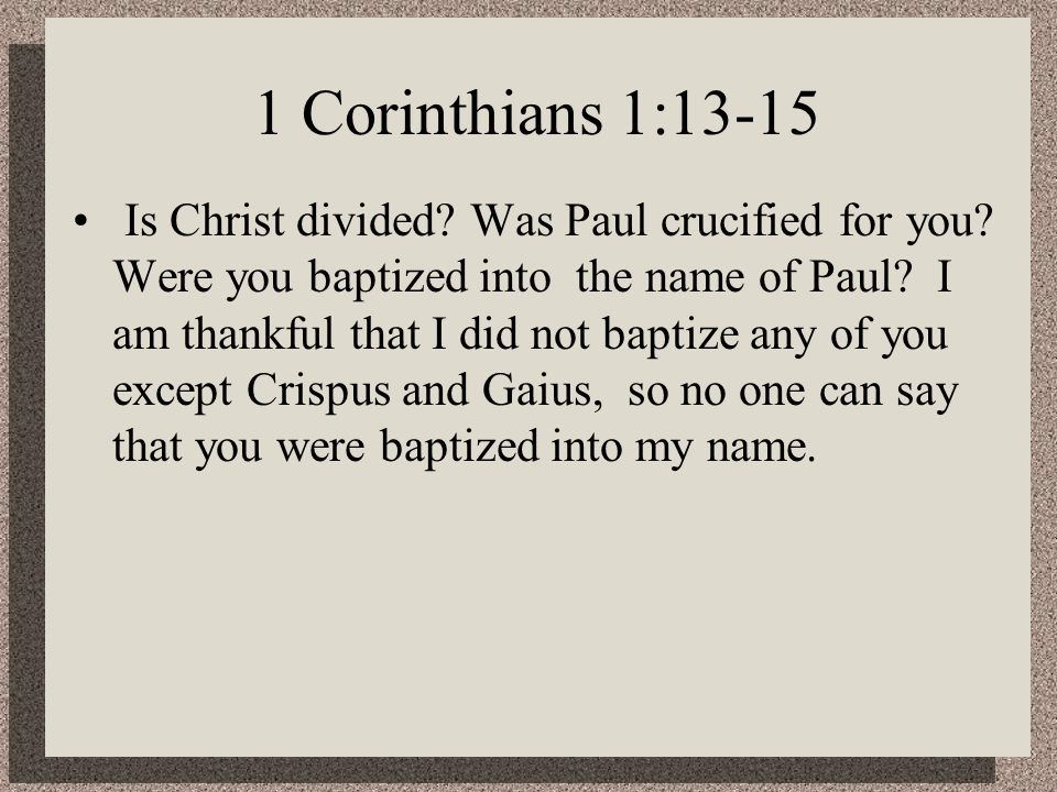 1 Corinthians 1:13-15 Is Christ divided. Was Paul crucified for you.