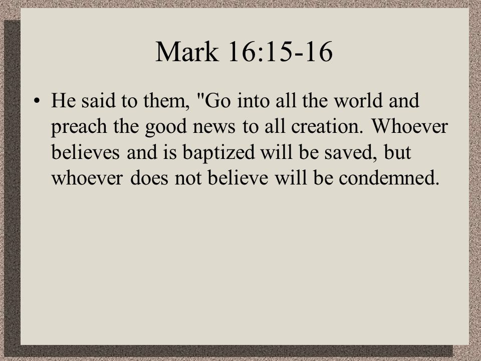 Mark 16:15-16 He said to them, Go into all the world and preach the good news to all creation.