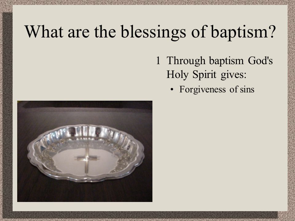 What are the blessings of baptism 1Through baptism God s Holy Spirit gives: Forgiveness of sins