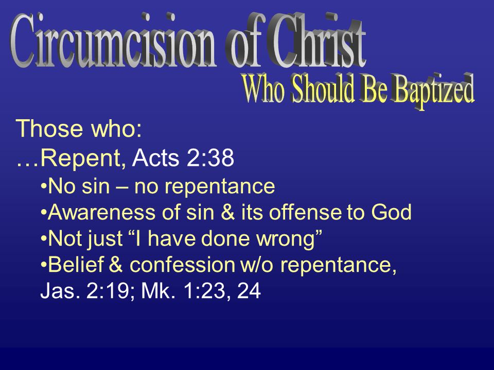 Those who: …Repent, Acts 2:38 No sin – no repentance Awareness of sin & its offense to God Not just I have done wrong Belief & confession w/o repentance, Jas.