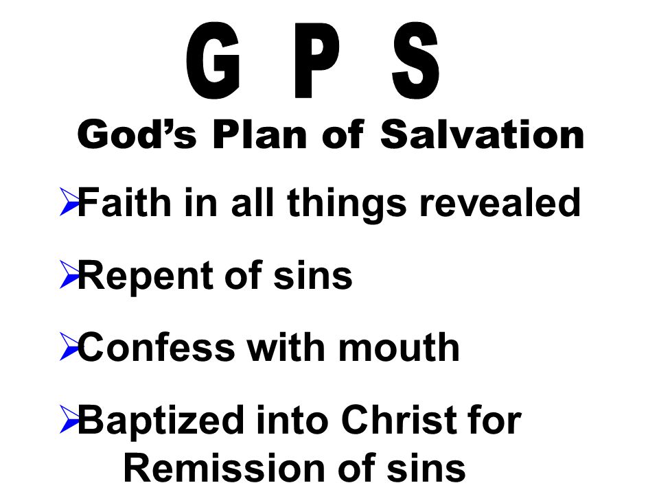 God’s Plan of Salvation  Faith in all things revealed  Repent of sins  Confess with mouth  Baptized into Christ for Remission of sins