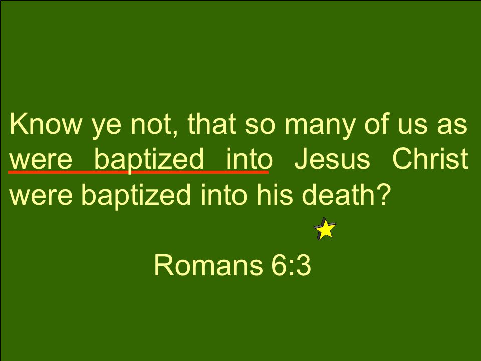 Know ye not, that so many of us as were baptized into Jesus Christ were baptized into his death.