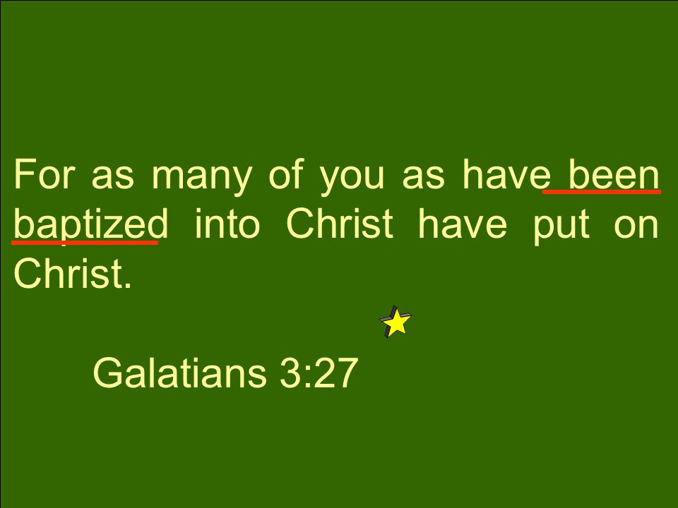 For as many of you as have been baptized into Christ have put on Christ. Galatians 3:27
