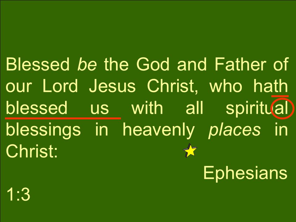 Blessed be the God and Father of our Lord Jesus Christ, who hath blessed us with all spiritual blessings in heavenly places in Christ: Ephesians 1:3