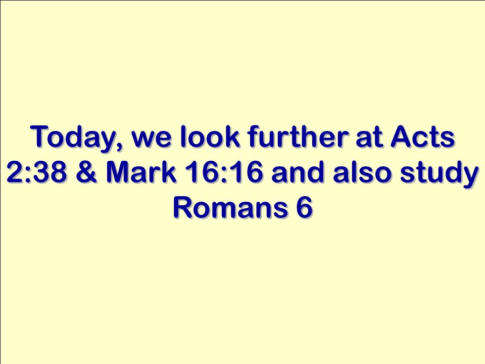 Today, we look further at Acts 2:38 & Mark 16:16 and also study Romans 6