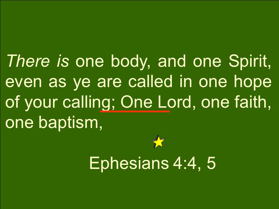 There is one body, and one Spirit, even as ye are called in one hope of your calling; One Lord, one faith, one baptism, Ephesians 4:4, 5