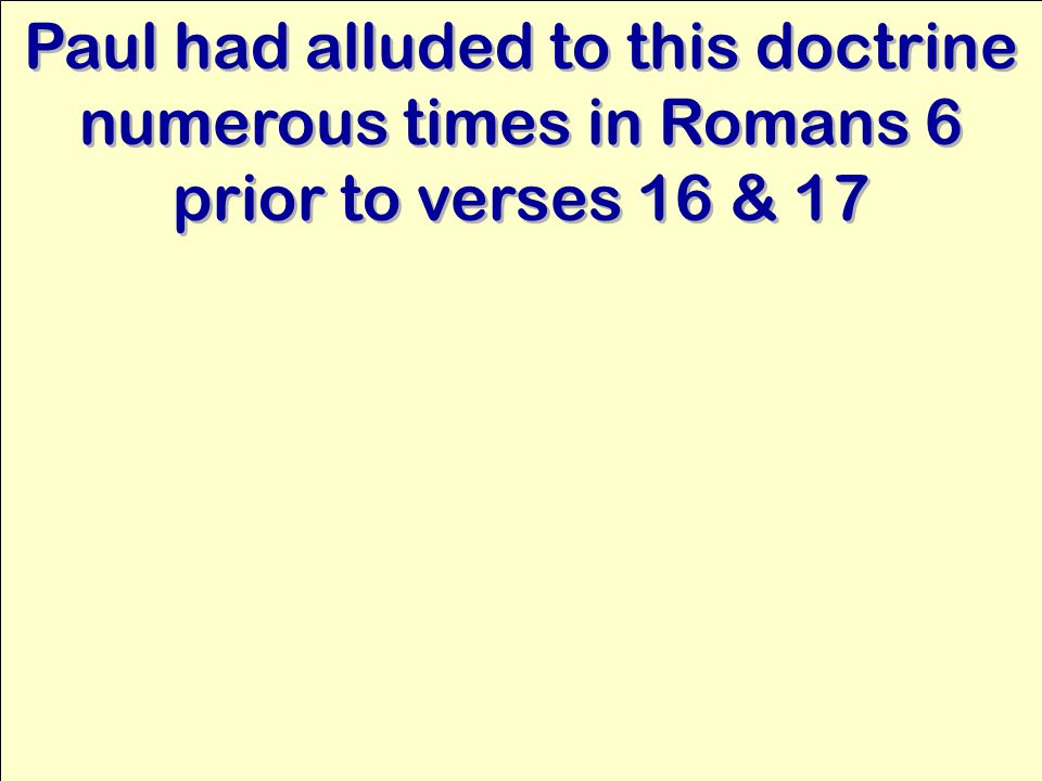 Paul had alluded to this doctrine numerous times in Romans 6 prior to verses 16 & 17