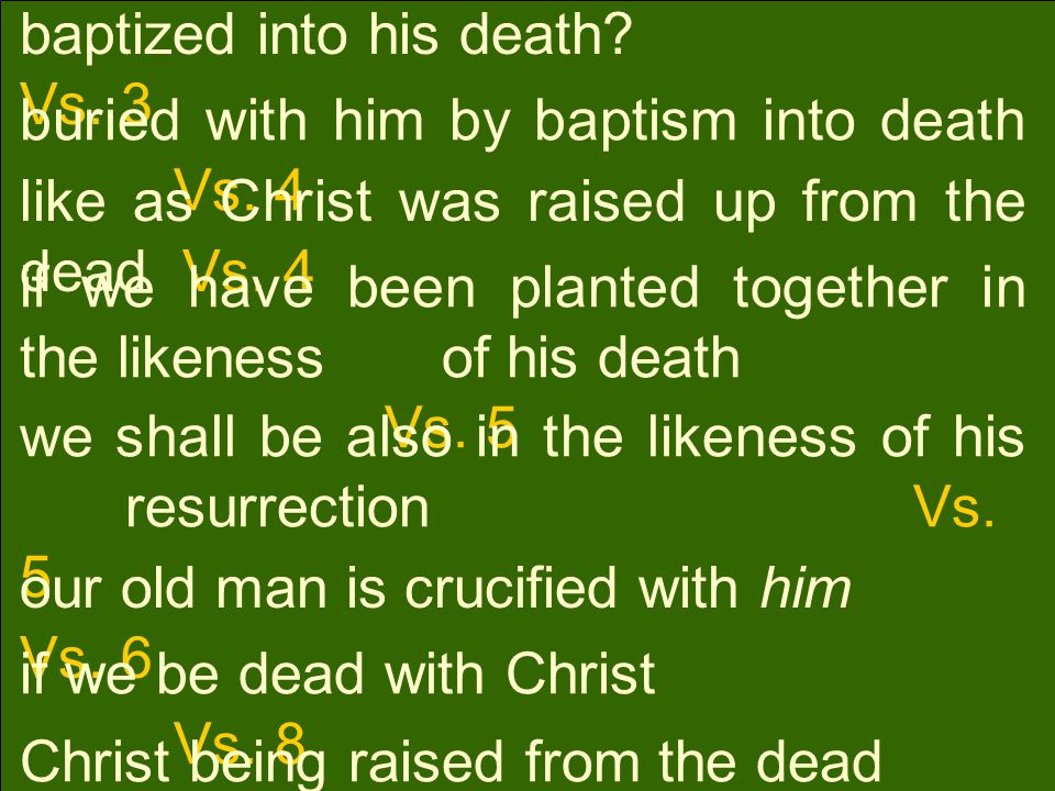 baptized into his death. Vs. 3 buried with him by baptism into death Vs.