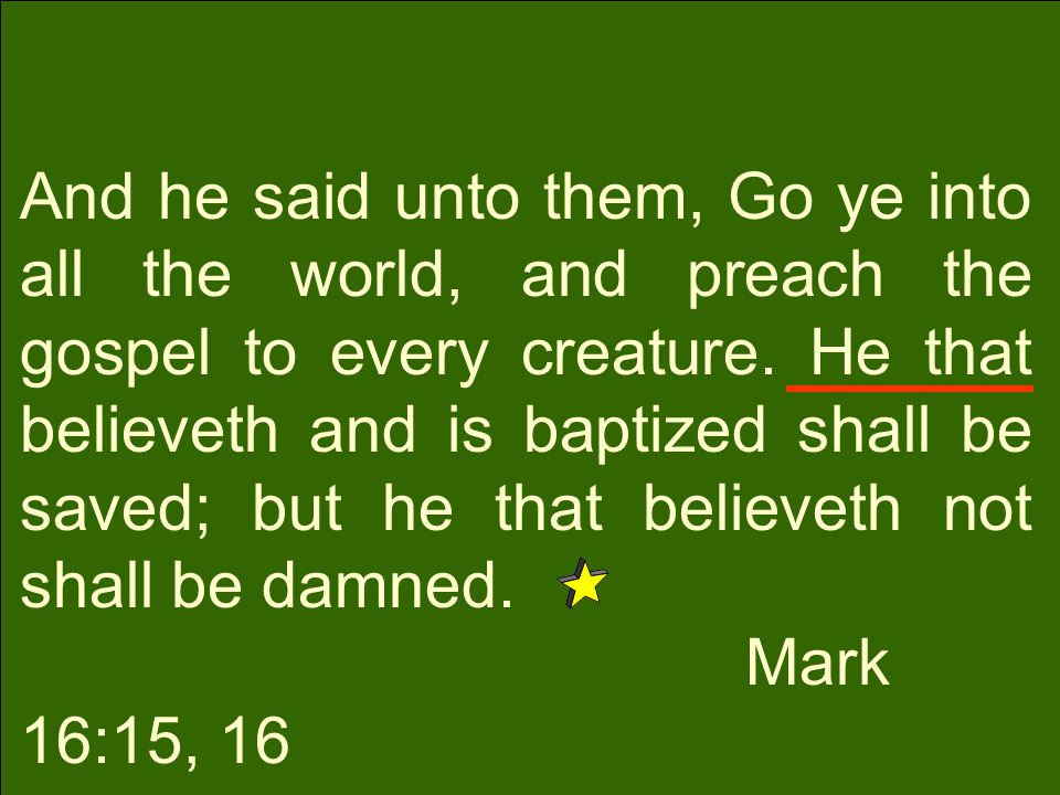 And he said unto them, Go ye into all the world, and preach the gospel to every creature.