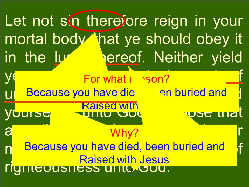 Let not sin therefore reign in your mortal body, that ye should obey it in the lusts thereof.